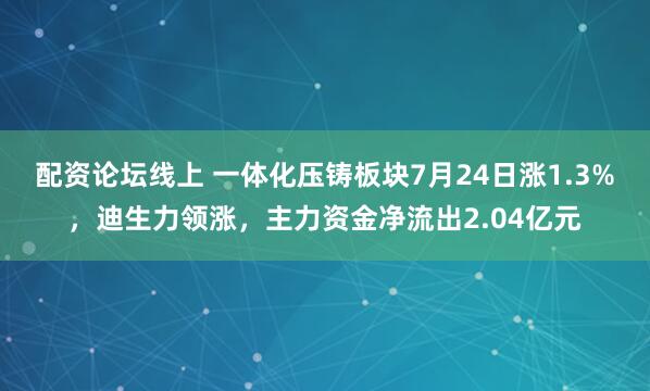 配资论坛线上 一体化压铸板块7月24日涨1.3%，迪生力领涨，主力资金净流出2.04亿元