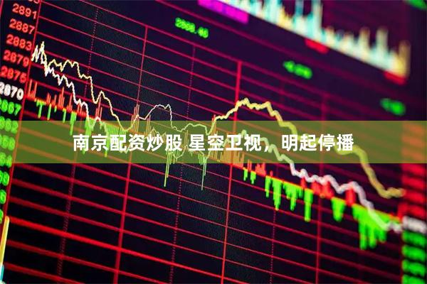 南京配资炒股 星空卫视，明起停播